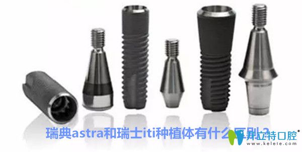 瑞典Astra種植體好不好，astra和iti種植體有什么區(qū)別？